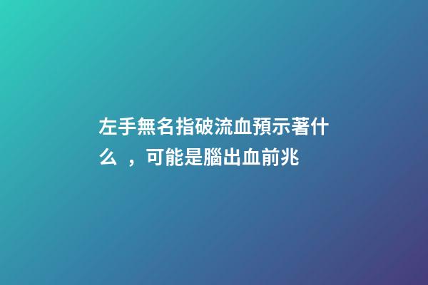 左手無名指破流血預示著什么，可能是腦出血前兆-第1張-觀點-玄機派